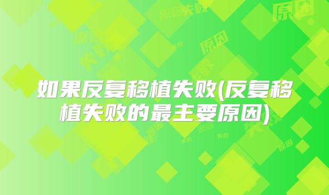 如果反复移植失败(反复移植失败的最主要原因)
