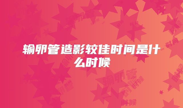 输卵管造影较佳时间是什么时候