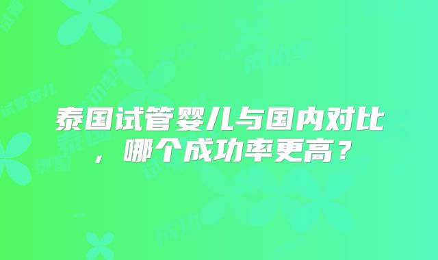 泰国试管婴儿与国内对比，哪个成功率更高？