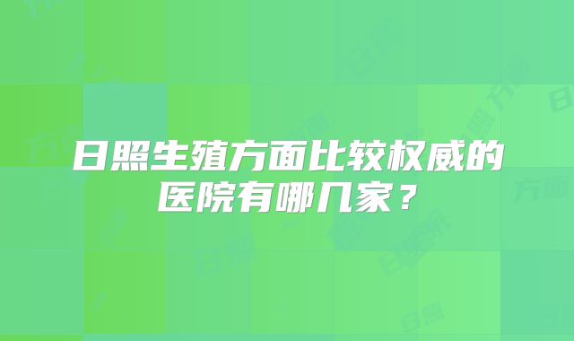 日照生殖方面比较权威的医院有哪几家?