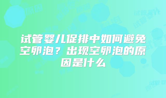 试管婴儿促排中如何避免空卵泡？出现空卵泡的原因是什么