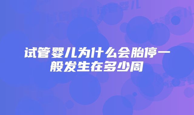 试管婴儿为什么会胎停一般发生在多少周