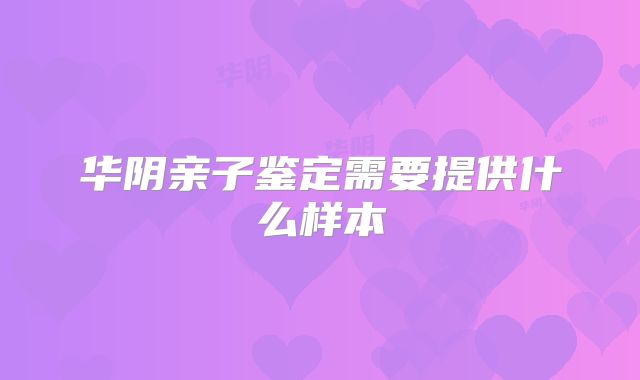 华阴亲子鉴定需要提供什么样本
