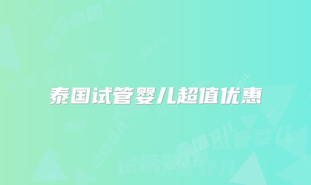 泰国试管婴儿超值优惠