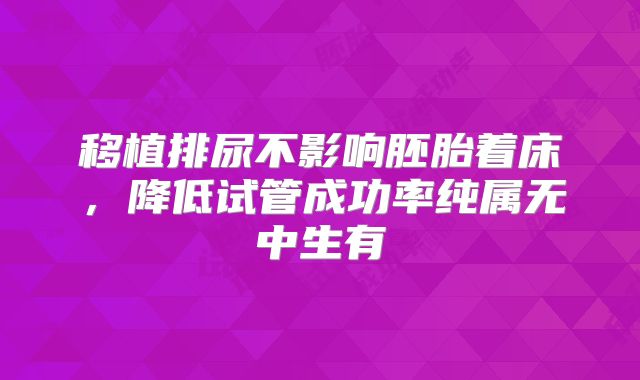 移植排尿不影响胚胎着床，降低试管成功率纯属无中生有