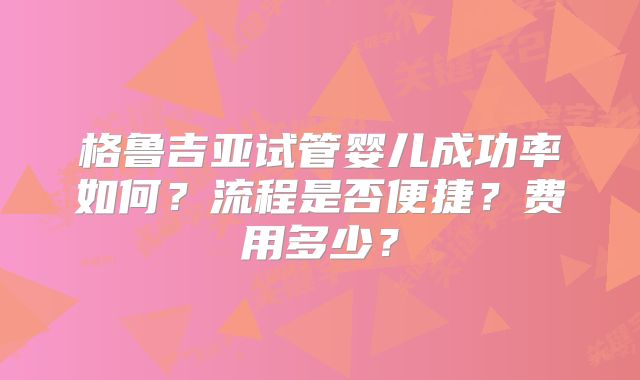格鲁吉亚试管婴儿成功率如何？流程是否便捷？费用多少？
