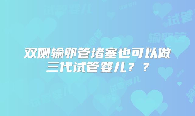 双侧输卵管堵塞也可以做三代试管婴儿??