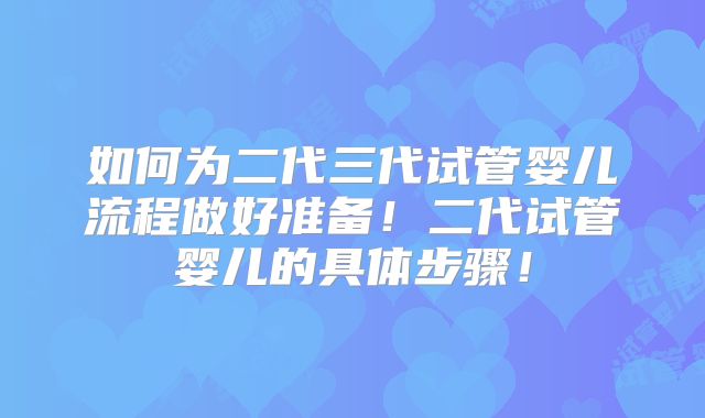 如何为二代三代试管婴儿流程做好准备！二代试管婴儿的具体步骤！