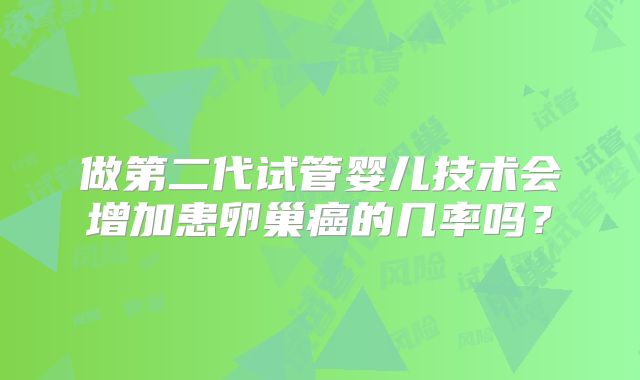 做第二代试管婴儿技术会增加患卵巢癌的几率吗？