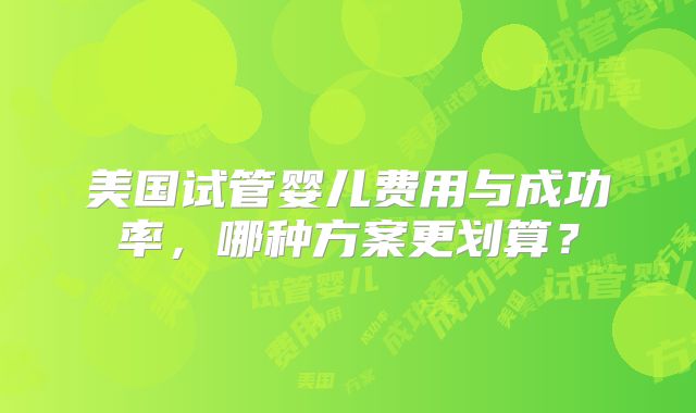 美国试管婴儿费用与成功率，哪种方案更划算？