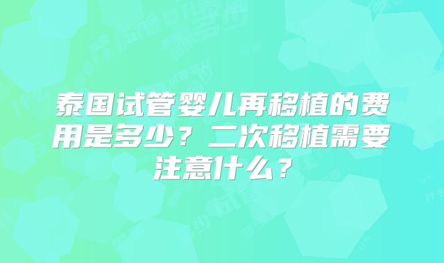 泰国试管婴儿再移植的费用是多少？二次移植需要注意什么？