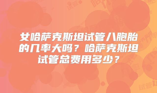 女哈萨克斯坦试管八胞胎的几率大吗？哈萨克斯坦试管总费用多少？