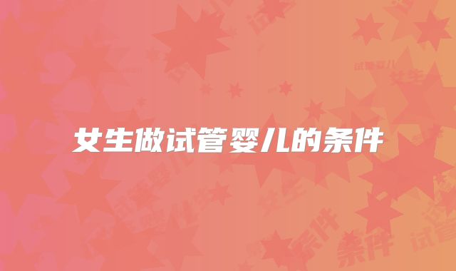 女生做试管婴儿的条件