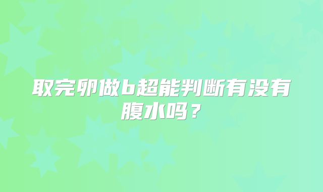 取完卵做b超能判断有没有腹水吗？