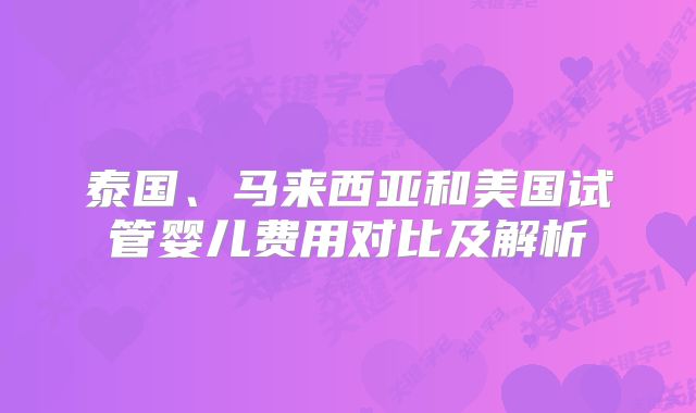 泰国、马来西亚和美国试管婴儿费用对比及解析