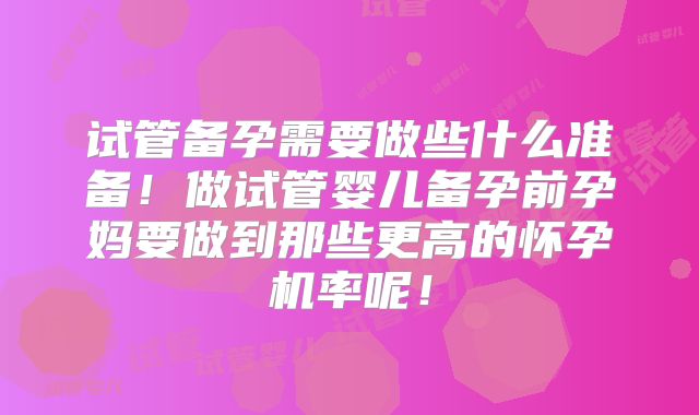 试管备孕需要做些什么准备!做试管婴儿备孕前孕妈要做到那些更高的怀孕机率呢!