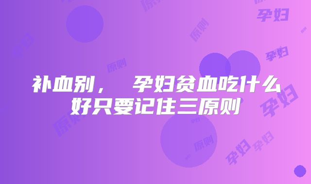 补血别, 孕妇贫血吃什么好只要记住三原则