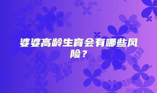 婆婆高龄生育会有哪些风险?