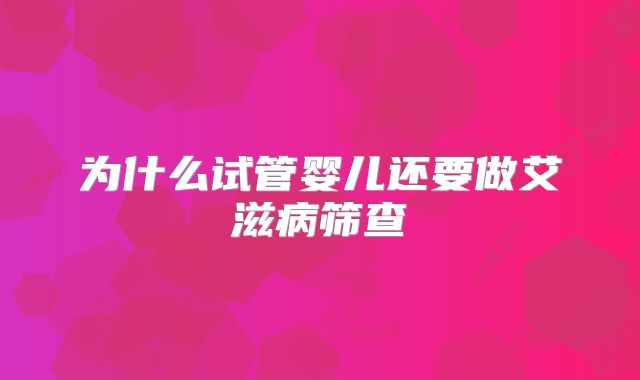 为什么试管婴儿还要做艾滋病筛查
