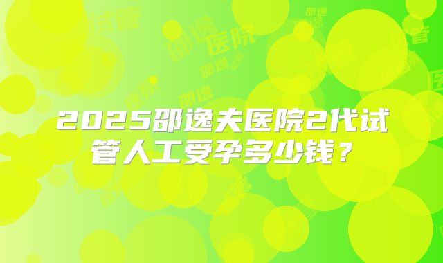 2025邵逸夫医院2代试管人工受孕多少钱?