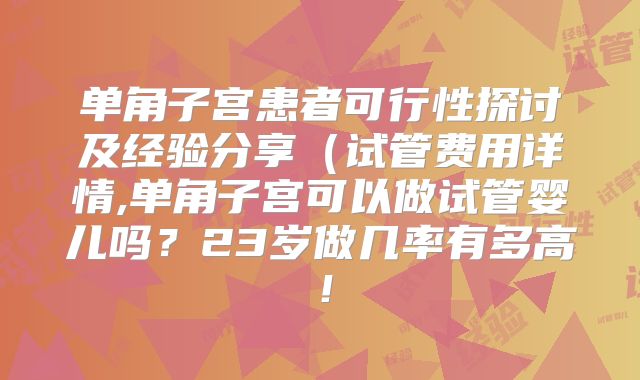 单角子宫患者可行性探讨及经验分享（试管费用详情,单角子宫可以做试管婴儿吗？23岁做几率有多高！