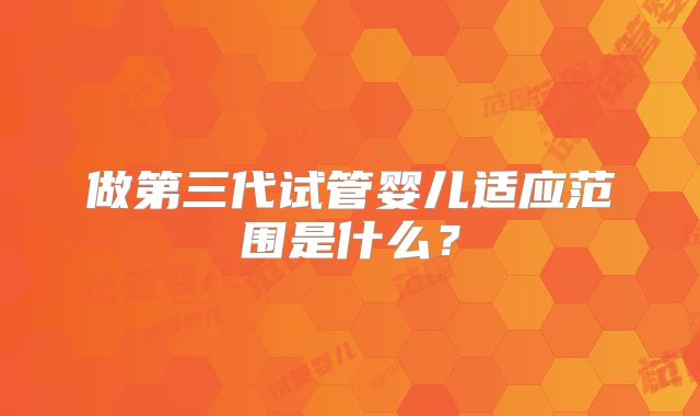 做第三代试管婴儿适应范围是什么？