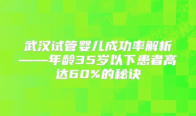 武汉试管婴儿成功率解析——年龄35岁以下患者高达60%的秘诀