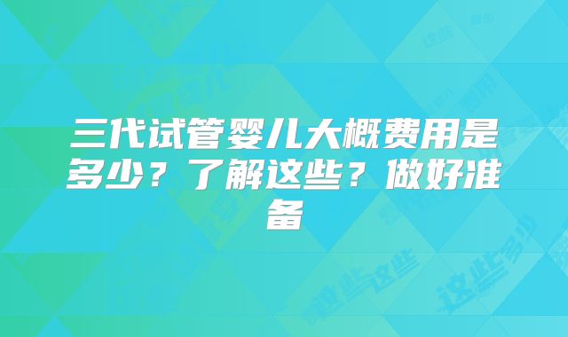 三代试管婴儿大概费用是多少?了解这些?做好准备