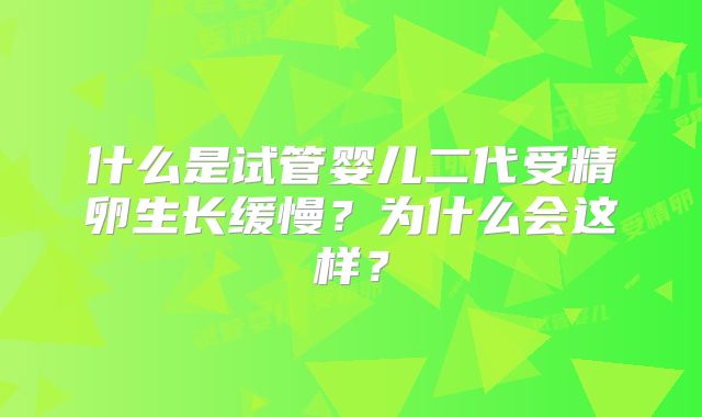 什么是试管婴儿二代受精卵生长缓慢?为什么会这样?