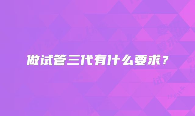 做试管三代有什么要求？