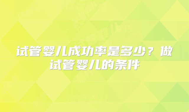 试管婴儿成功率是多少？做试管婴儿的条件