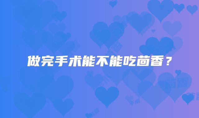 做完手术能不能吃茴香?