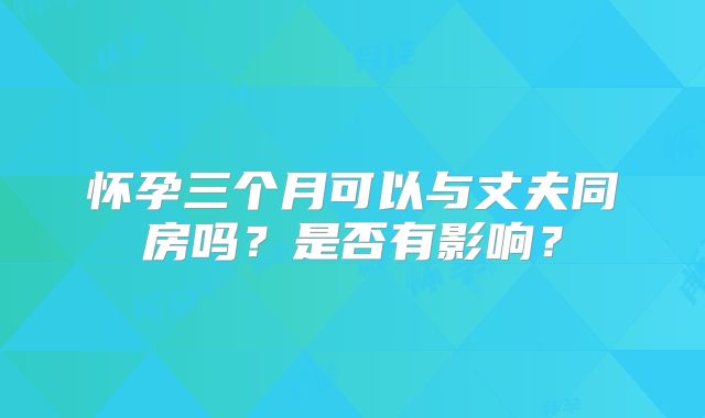 怀孕三个月可以与丈夫同房吗？是否有影响？