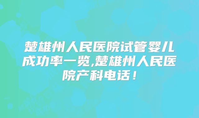 楚雄州人民医院试管婴儿成功率一览,楚雄州人民医院产科电话！