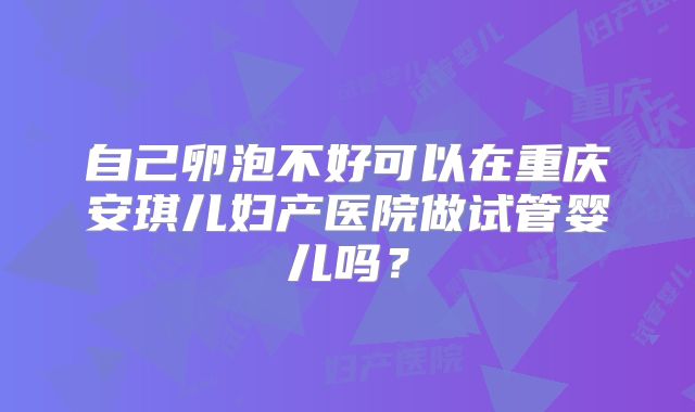 自己卵泡不好可以在重庆安琪儿妇产医院做试管婴儿吗?