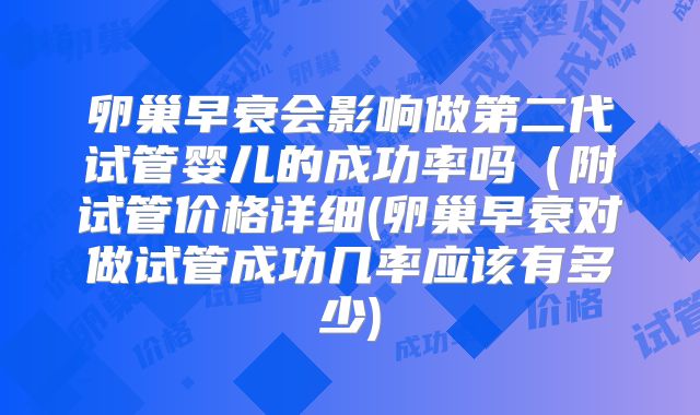卵巢早衰会影响做第二代试管婴儿的成功率吗（附试管价格详细(卵巢早衰对做试管成功几率应该有多少)