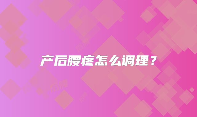 产后腰疼怎么调理？