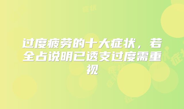 过度疲劳的十大症状，若全占说明已透支过度需重视