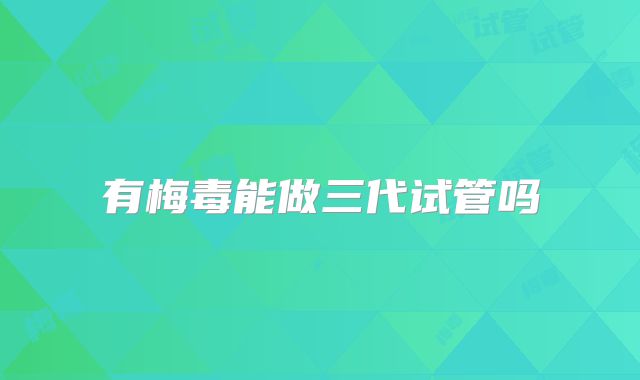 有梅毒能做三代试管吗
