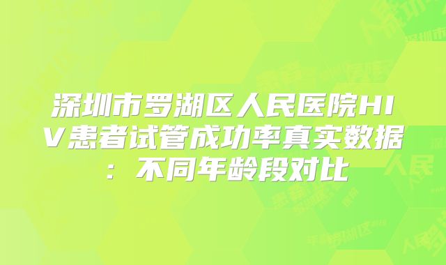 深圳市罗湖区人民医院HIV患者试管成功率真实数据:不同年龄段对比