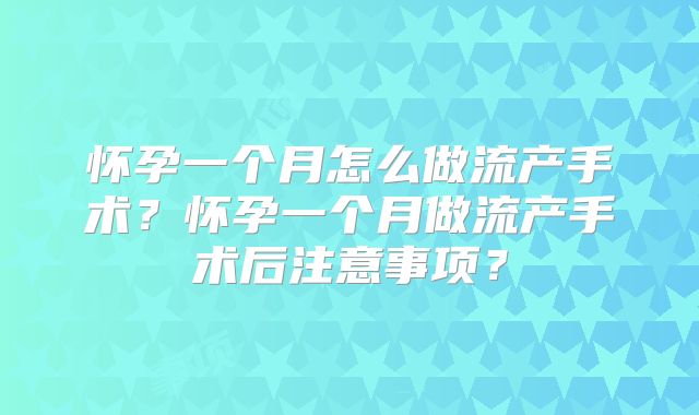 怀孕一个月怎么做流产手术?怀孕一个月做流产手术后注意事项?