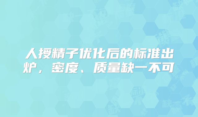 人授精子优化后的标准出炉,密度、质量缺一不可