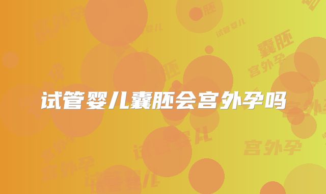 试管婴儿囊胚会宫外孕吗