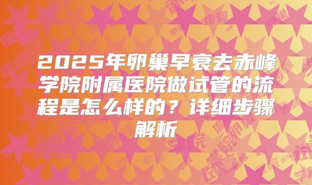 2025年卵巢早衰去赤峰学院附属医院做试管的流程是怎么样的？详细步骤解析