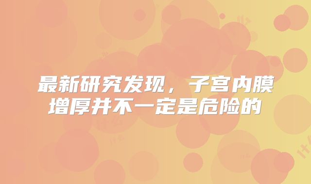 最新研究发现，子宫内膜增厚并不一定是危险的
