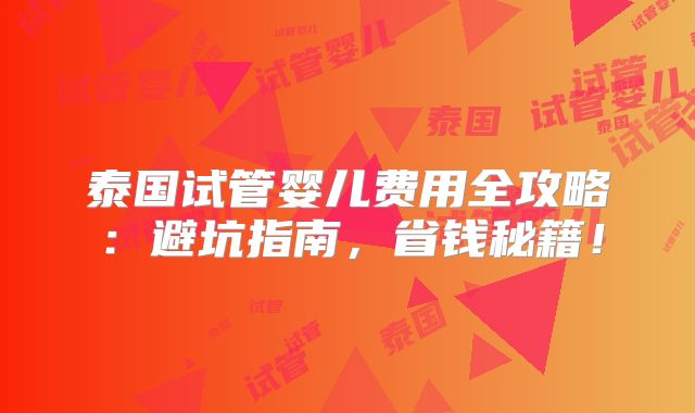 泰国试管婴儿费用全攻略:避坑指南,省钱秘籍!