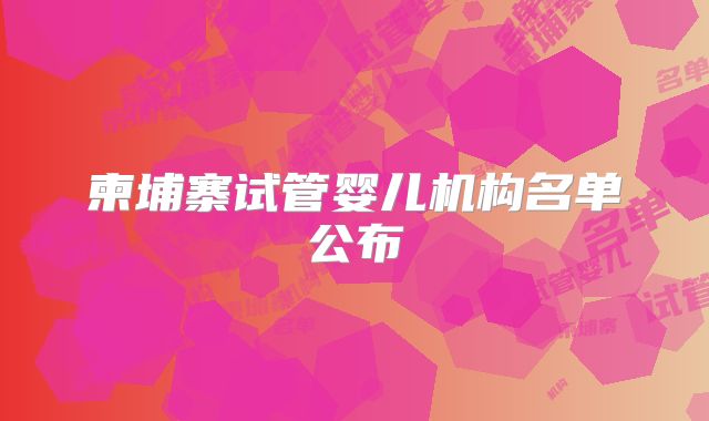柬埔寨试管婴儿机构名单公布
