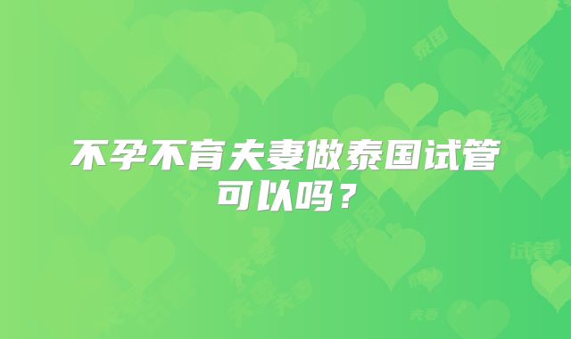 不孕不育夫妻做泰国试管可以吗？