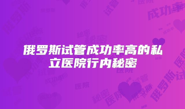 俄罗斯试管成功率高的私立医院行内秘密