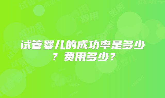 试管婴儿的成功率是多少？费用多少？
